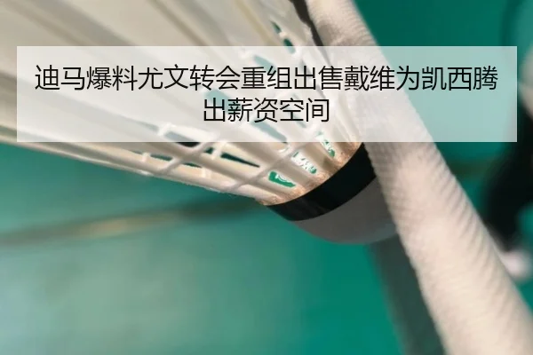 迪马爆料尤文转会重组出售戴维为凯西腾出薪资空间